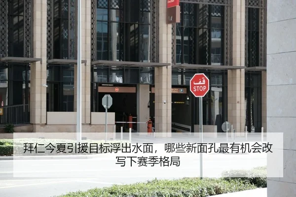 拜仁今夏引援目标浮出水面，哪些新面孔最有机会改写下赛季格局