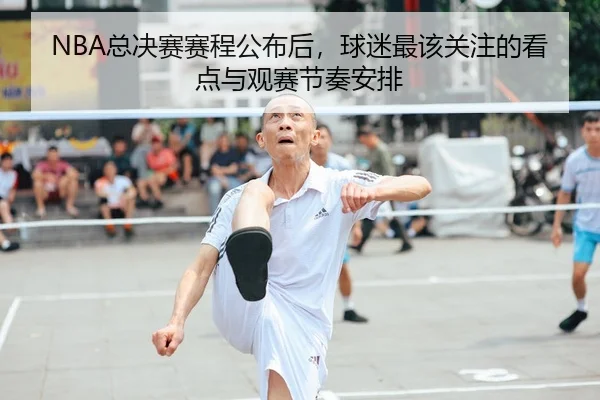 NBA总决赛赛程公布后，球迷最该关注的看点与观赛节奏安排