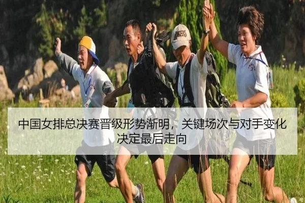 中国女排总决赛晋级形势渐明，关键场次与对手变化决定最后走向